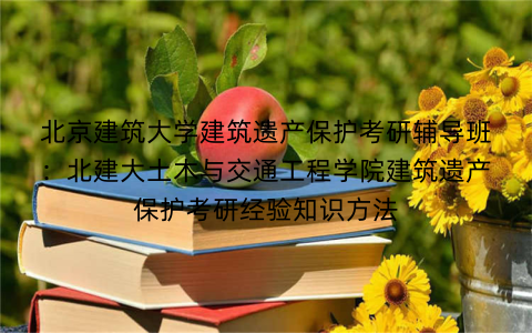 北京建筑大学建筑遗产保护考研辅导班：北建大土木与交通工程学院建筑遗产保护考研经验知识方法