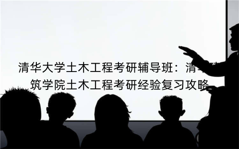 清华大学土木工程考研辅导班：清华建筑学院土木工程考研经验复习攻略