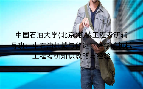 中国石油大学(北京)机械工程考研辅导班：中石油机械与储运工程学院机械工程考研知识攻略与经验