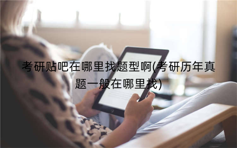 考研贴吧在哪里找题型啊(考研历年真题一般在哪里找)