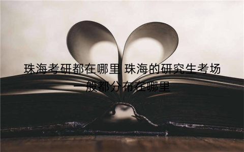 珠海考研都在哪里 珠海的研究生考场一般都分布在哪里