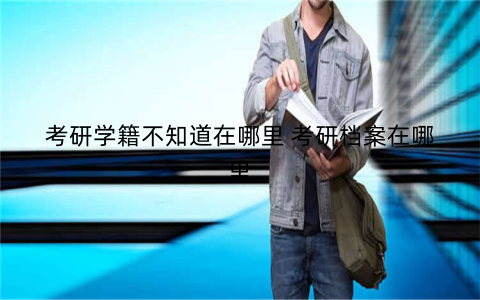考研学籍不知道在哪里 考研档案在哪里