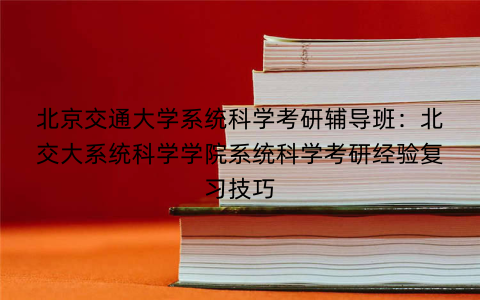 北京交通大学系统科学考研辅导班：北交大系统科学学院系统科学考研经验复习技巧
