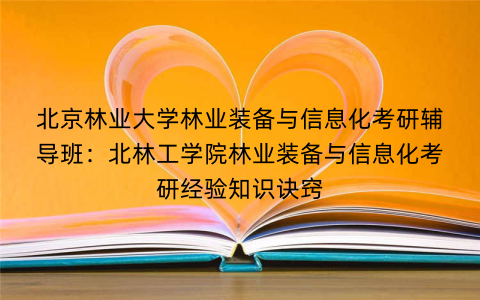 北京林业大学林业装备与信息化考研辅导班：北林工学院林业装备与信息化考研经验知识诀窍