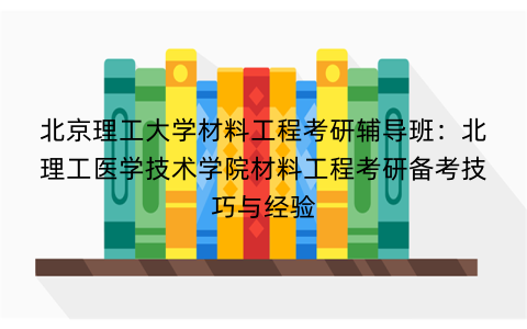 北京理工大学材料工程考研辅导班:北理工医学技术学院材料工程考研备考技巧与经验