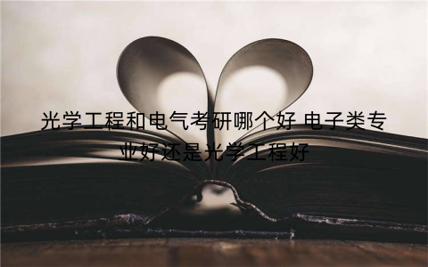 光学工程和电气考研哪个好 电子类专业好还是光学工程好