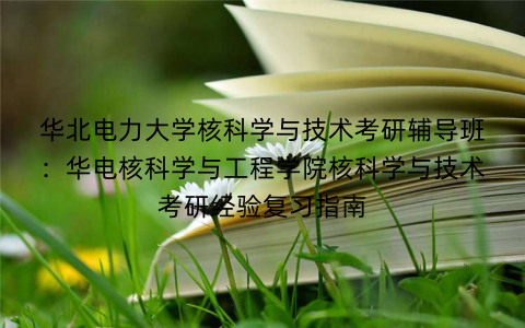 华北电力大学核科学与技术考研辅导班：华电核科学与工程学院核科学与技术考研经验复习指南