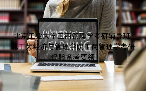 北京工业大学工商管理学考研辅导班：北工大经济与管理学院工商管理学考研经验备考要领