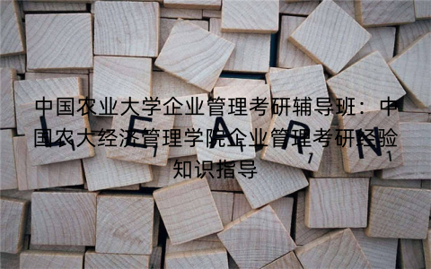中国农业大学企业管理考研辅导班：中国农大经济管理学院企业管理考研经验知识指导
