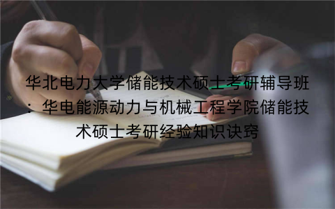 华北电力大学储能技术硕士考研辅导班：华电能源动力与机械工程学院储能技术硕士考研经验知识诀窍