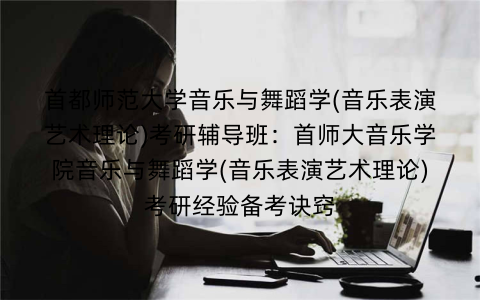 首都师范大学音乐与舞蹈学(音乐表演艺术理论)考研辅导班：首师大音乐学院音乐与舞蹈学(音乐表演艺术理论)考研经验备考诀窍