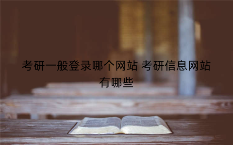 考研一般登录哪个网站 考研信息网站有哪些