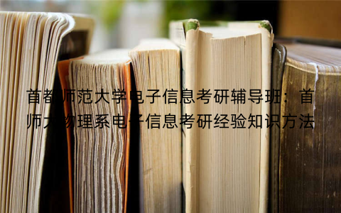 首都师范大学电子信息考研辅导班：首师大物理系电子信息考研经验知识方法