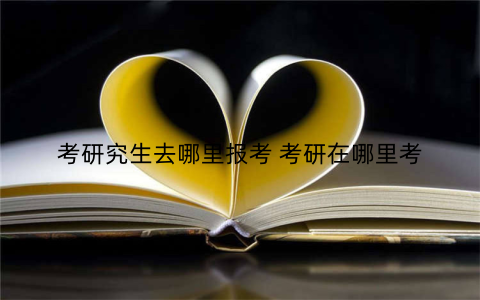 考研究生去哪里报考 考研在哪里考