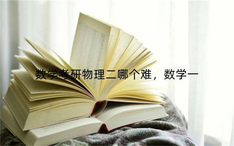 数学考研物理二哪个难,数学一