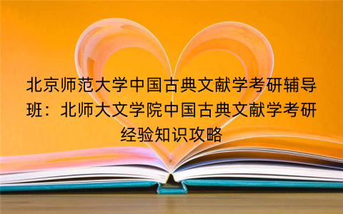 北京师范大学中国古典文献学考研辅导班：北师大文学院中国古典文献学考研经验知识攻略