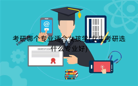 考研哪个专业适合女孩学(女生考研选什么专业好)