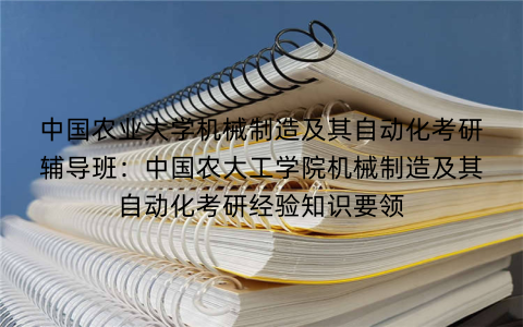 中国农业大学机械制造及其自动化考研辅导班：中国农大工学院机械制造及其自动化考研经验知识要领