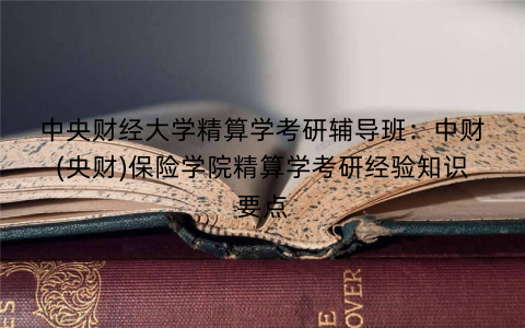 中央财经大学精算学考研辅导班：中财(央财)保险学院精算学考研经验知识要点