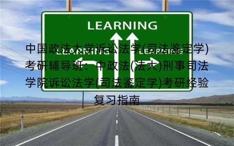 中国政法大学诉讼法学(司法鉴定学)考研辅导班：中政法(法大)刑事司法学院诉讼法学(司法鉴定学)考研经验复习指南
