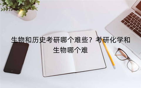 生物和历史考研哪个难些?考研化学和生物哪个难