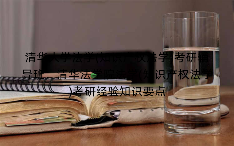 清华大学法学(知识产权法学)考研辅导班：清华法学院法学(知识产权法学)考研经验知识要点