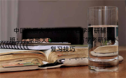 中国地质大学(北京)宝石学考研辅导班：北京地大珠宝学院宝石学考研经验复习技巧