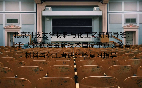 北京科技大学材料与化工考研辅导班：北科大钢铁冶金新技术国家重点实验室材料与化工考研经验复习指导
