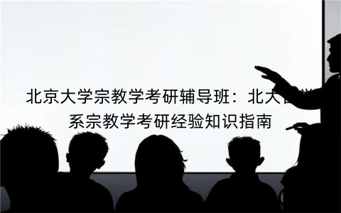 北京大学宗教学考研辅导班：北大哲学系宗教学考研经验知识指南