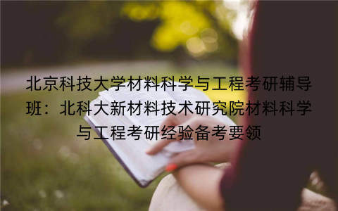 北京科技大学材料科学与工程考研辅导班：北科大新材料技术研究院材料科学与工程考研经验备考要领