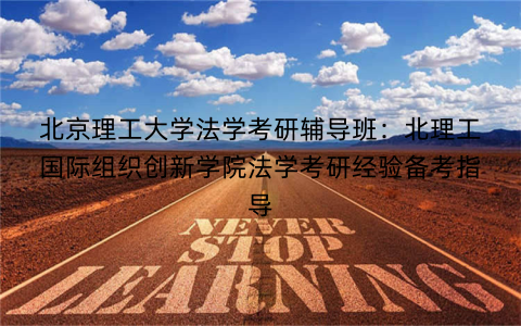 北京理工大学法学考研辅导班：北理工国际组织创新学院法学考研经验备考指导