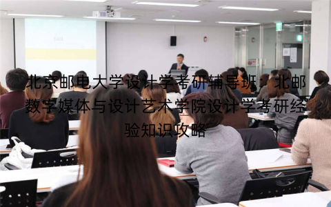 北京邮电大学设计学考研辅导班：北邮数字媒体与设计艺术学院设计学考研经验知识攻略