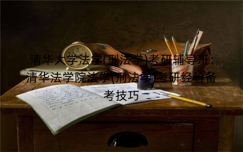 清华大学法学(刑法学)考研辅导班：清华法学院法学(刑法学)考研经验备考技巧