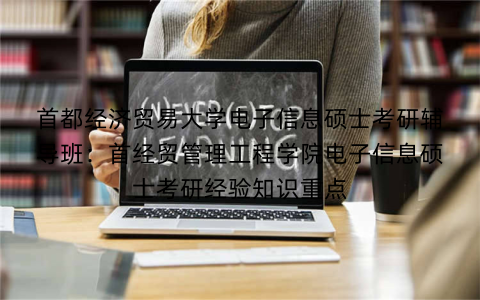 首都经济贸易大学电子信息硕士考研辅导班：首经贸管理工程学院电子信息硕士考研经验知识重点