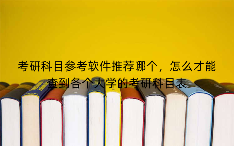 考研科目参考软件推荐哪个,怎么才能查到各个大学的考研科目表