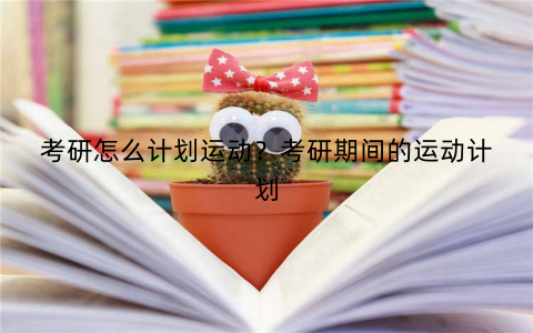 考研怎么计划运动？考研期间的运动计划