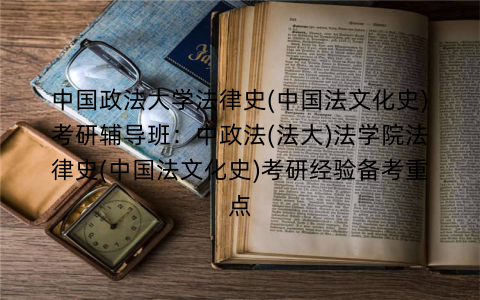 中国政法大学法律史(中国法文化史)考研辅导班：中政法(法大)法学院法律史(中国法文化史)考研经验备考重点