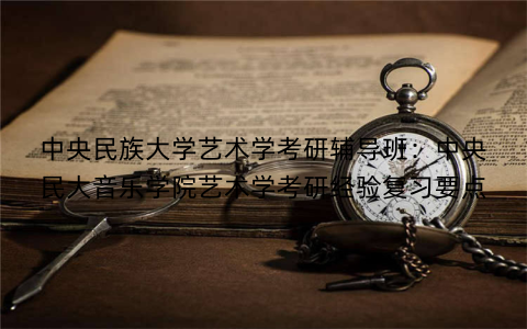 中央民族大学艺术学考研辅导班：中央民大音乐学院艺术学考研经验复习要点