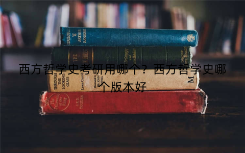 西方哲学史考研用哪个?西方哲学史哪个版本好