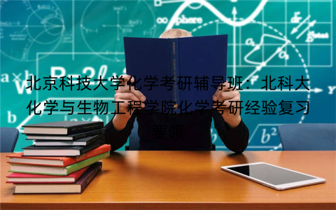 北京科技大学化学考研辅导班：北科大化学与生物工程学院化学考研经验复习要领