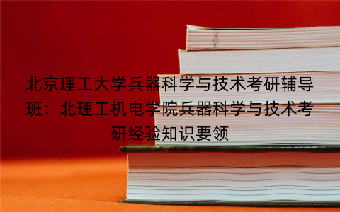 北京理工大学兵器科学与技术考研辅导班：北理工机电学院兵器科学与技术考研经验知识要领