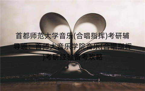首都师范大学音乐(合唱指挥)考研辅导班：首师大音乐学院音乐(合唱指挥)考研经验备考攻略