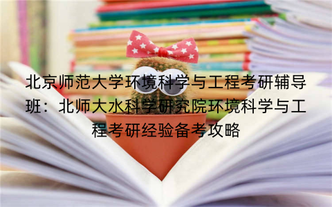 北京师范大学环境科学与工程考研辅导班：北师大水科学研究院环境科学与工程考研经验备考攻略