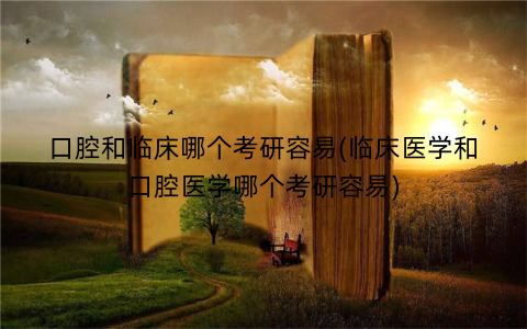口腔和临床哪个考研容易(临床医学和口腔医学哪个考研容易)