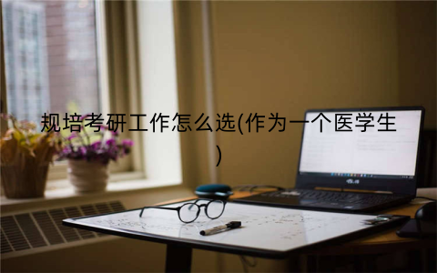 规培考研工作怎么选(作为一个医学生)