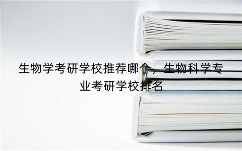 生物学考研学校推荐哪个，生物科学专业考研学校排名