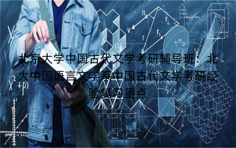 北京大学中国古代文学考研辅导班：北大中国语言文学系中国古代文学考研经验复习重点