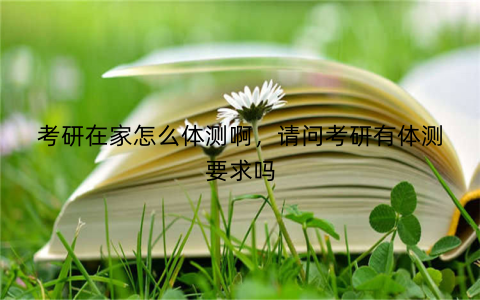 考研在家怎么体测啊,请问考研有体测要求吗