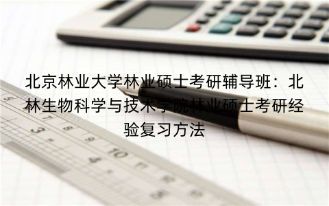 北京林业大学林业硕士考研辅导班：北林生物科学与技术学院林业硕士考研经验复习方法