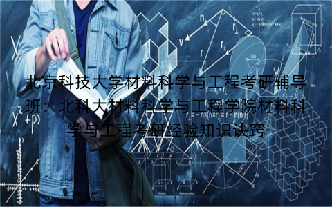 北京科技大学材料科学与工程考研辅导班:北科大材料科学与工程学院材料科学与工程考研经验知识诀窍